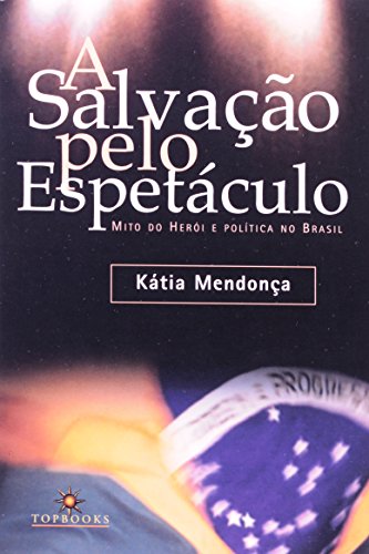 SALVACAO PELO ESPETACULO, A - MITO DO HEROI E POLITICA NO BRASIL, livro de José Xavier Carvalho de Mendonça