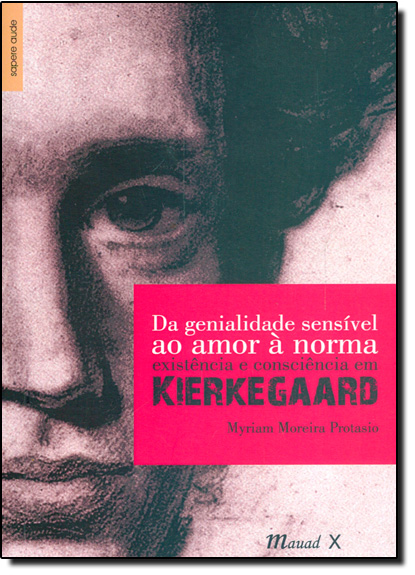 Da Genialidade Sensível ao Amor À Norma: Existência e Consciência em Kierkegaard, livro de Myriam Moreira Protasio
