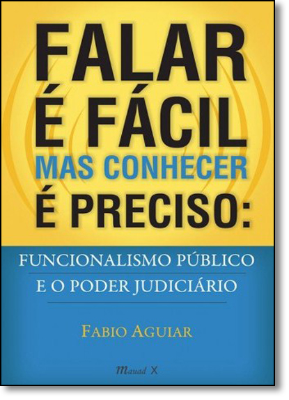 Falar É Fácil Mas Conhecer É Preciso: Funcionalismo Público e o Poder Judiciário, livro de Fabio Aguiar
