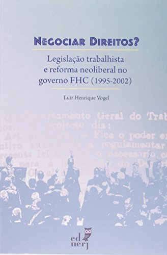 Negociar Direitos. Legislação Trabalhista E Reforma Neoliberal No Governo FHC (1995-2002), livro de Luiz Henrique Vogel