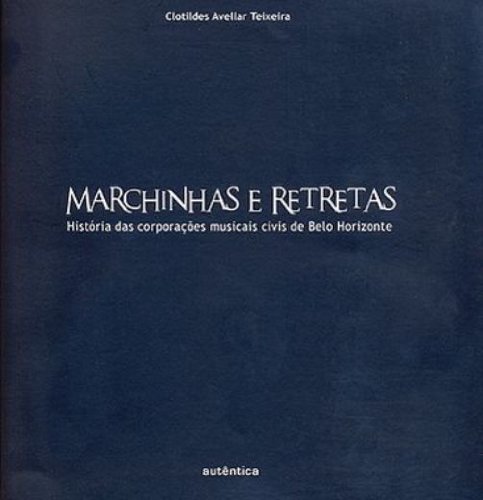 Marchinhas e Retretas - História das Corporações Musicais Civis de Belo Horizonte, livro de Clotildes Madalena de Avellar Teixeira