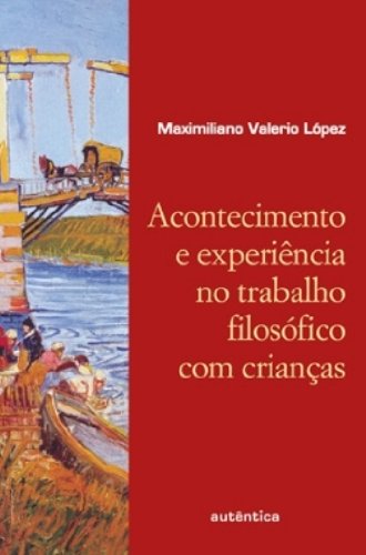 Acontecimento e Experiência no Trabalho Filosófico com Crianças, livro de Maximiliano Valerio Lópes