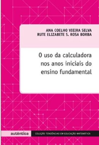 O Uso da calculadora nos anos iniciais do ensino fundamental, livro de Ana Coelho Vieira Selva , Rute Elizabete S. Rosa Borba