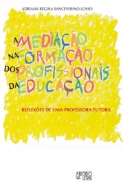 A mediação na formação dos profissionais da educação - Reflexões de uma professora-tutora, livro de Adriana Regina Sanceverino Losso