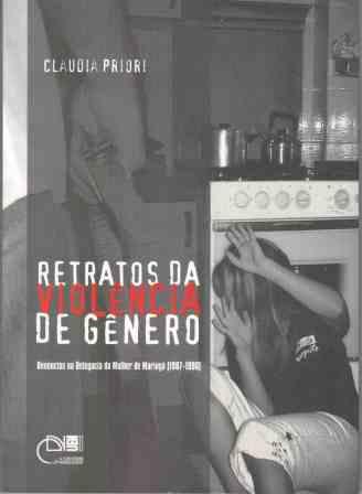 Retratos da violência de Gênero - Denúncias na delegacia da mulher de Maringá (1987-1996), livro de Claudia Priori