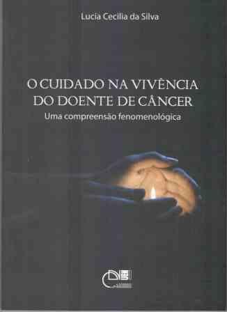 O Cuidado na vivência do doente de câncer - Uma Compreensão Fenomenológica, livro de Lucia Cecilia da Silva