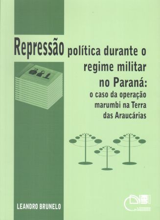 Repressão política durante o regime militar no Paraná - O caso da operação marumbi na Terra das Araucárias, livro de Leandro Brunelo