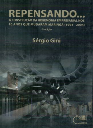 Repensando... A construção da hegemonia empresarial nos 10 anos que mudaram Maringá (1994-2004), livro de Sérgio Gini