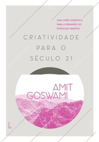 Criatividade Para o Século 21. Uma Visão Quântica para a Expansão do Potencial Criativo - 2ª Edição, livro de Amit Goswami