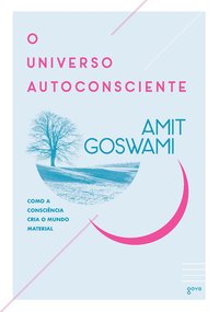 O universo autoconsciente. Como a consciência cria o mundo material - 3ª Edição, livro de Amit Goswami