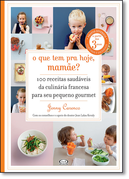 Que Tem Para Hoje, Mamãe?, O: 100 Receitas Saudáveis da Culinária Francesa Para seu Pequeno Gourmet, livro de Jemmy Carenco