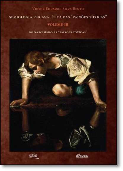 Semiologia Psicanalítica das Paixões Tóxicas: Do Narcisismo Às Paixões Tóxicas - Vol.3, livro de Victor Eduardo Silva Bento