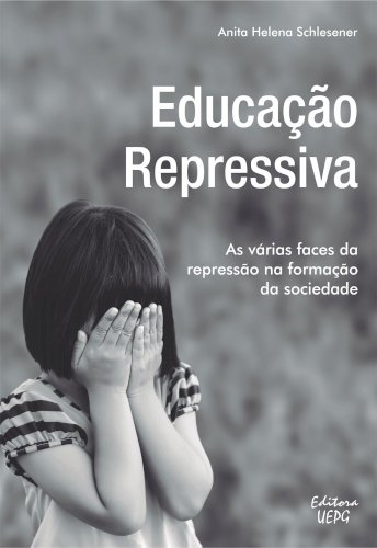 Educação Repressiva: as várias faces da repressão na formação da sociedade, livro de Anita Helena Schlesener
