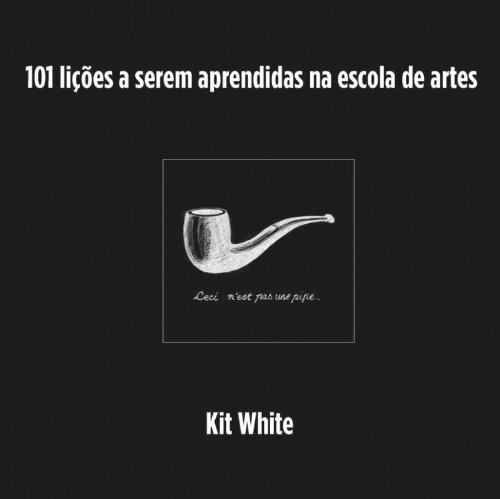 101 LIÇOES A SEREM APRENDIDAS NA ESCOLA DE ARTES, livro de WHITE, KIT