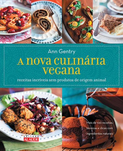 Nova Culinária Vegana, A: Receitas Incríveis Sem Produtos de Origem Animal, livro de Ann Gentry