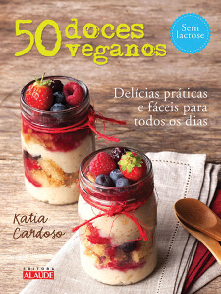 50 Doces Veganos: Delícias Práticas e Fáceis Para Todos os Dias, livro de Katia Cardoso