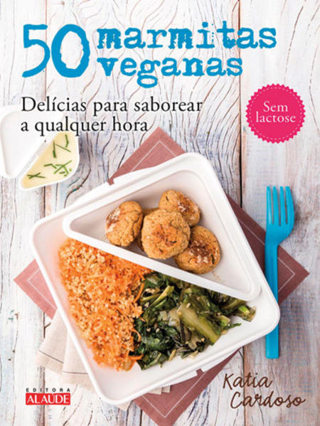50 Marmitas Veganas: Delícias Para Saborear a Qualquer Hora, livro de Katia Cardoso