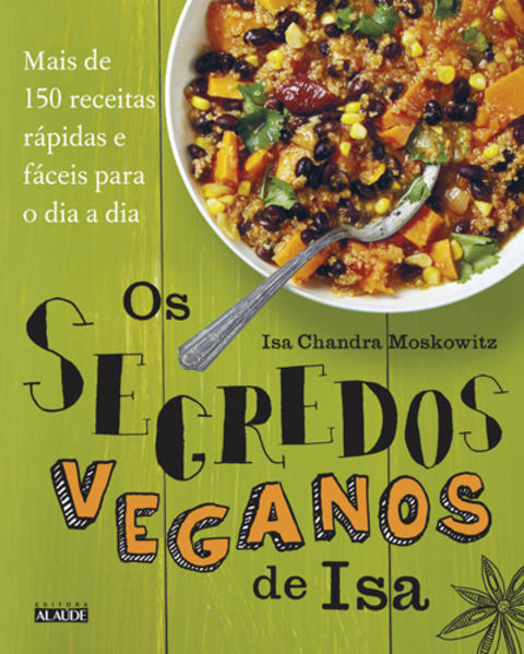 Segredos Veganos de Isa, Os: Mais de 150 Receitas Práticas e Fáceis Para o Dia a Dia, livro de Isa Chandra Moskowitz