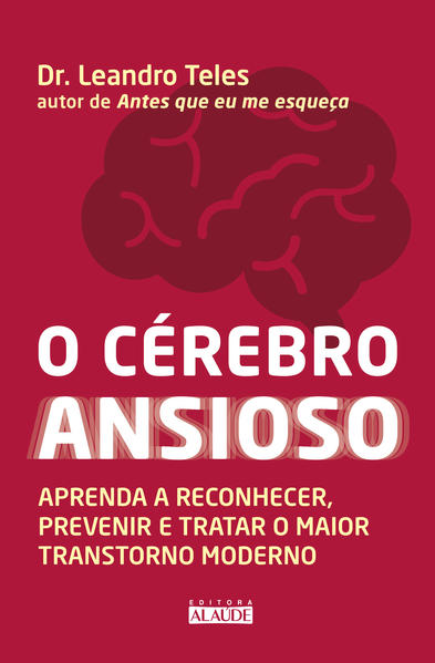 O cérebro ansioso. Aprenda a reconhecer, prevenir e tratar o maior transtorno moderno, livro de Dr. Leandro Teles