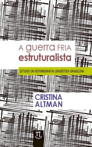 A guerra fria estruturalista: estudos em historiografia linguística brasileira, livro de Cristina Altman
