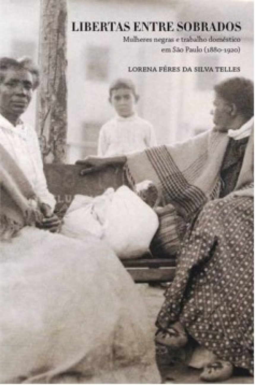 Libertas entre sobrados. Mulheres negras e trabalho doméstico em São Paulo (1880-1920), livro de Lorena Féres da Silva Telles