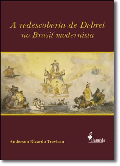 Redescoberta de Debret no Brasil Modernista, A, livro de Anderson Ricardo Trevisan