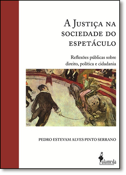 Justiça na Sociedade do Espetáculo, A: Reflexões Públicas Sobre Direito, Política e Cidadania, livro de Pedro Estevam Alves Pinto Serrano