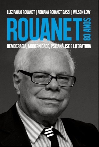 Rouanet 80 Anos: Democracia, Modernidade, Psicanálise e Literatura, livro de Adriana Rouanet Bassi, Luiz Paulo Rouanet, Wilson Levy
