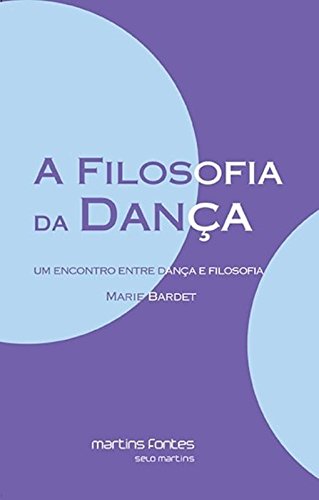 A Filosofia da Dança. Um Encontro Entre Dança e Filosofia, livro de Marie Bardet