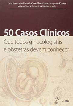 50 casos clínicos que todos ginecologistas e obstetras devem conhecer, livro de Maurício Simões Abrão, Luiz Fernando Pina de Carvalho, Henri Augusto Korkes, Nelson Sass