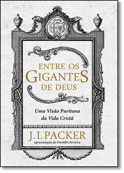 Entre os Gigantes de Deus: Uma Visão Puritana da Vida Cristã, livro de J. I. Packer