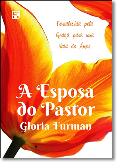 Esposa do Pastor, A: Fortalecida Pela Graça Para uma Vida de Amor, livro de Gloria Furman