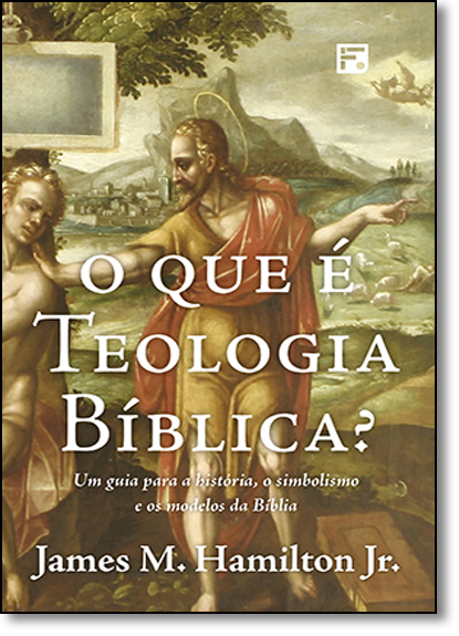 Que É Teologia Bíblica?, O: Um Guia Para a História, o Simbolismo e os Modelos da Bíblia, livro de James M. Hamilton Junior