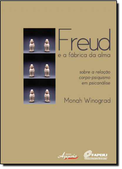 Freud e a Fábrica da Alma: Sobre a Relação Corpo-psiquismo em Psicanálise, livro de Monah Winograd
