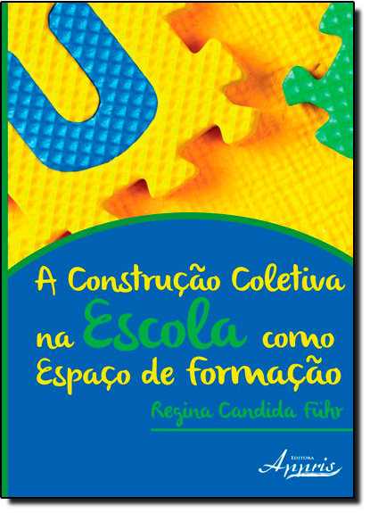Construção Coletiva na Escola Como Espaço de Formação, A, livro de Regina Candida Führ