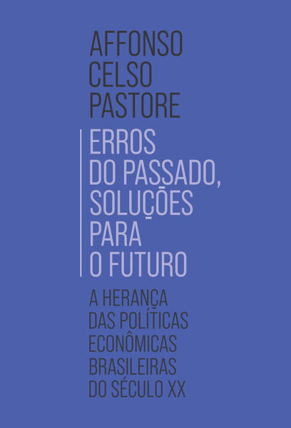 Erros do passado, soluções para o futuro. A herança das políticas econômicas brasileiras do século XX, livro de Affonso Celso Pastore
