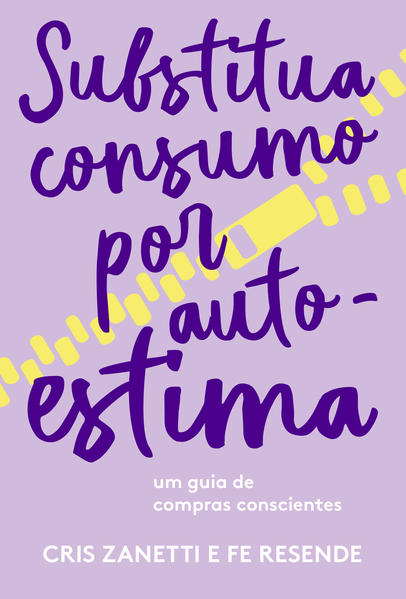 Substitua consumo por autoestima. Um guia de compras conscientes, livro de Cris Zanetti, Fernanda Resende