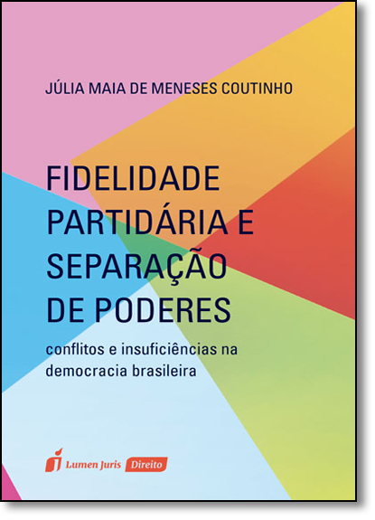 Fidelidade Partidária e Separação de Poderes: Conflitos e Insuficiências na Democracia Brasileira, livro de Júlia Maia de Meneses Coutinho