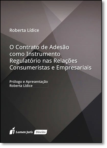 Contrato de Adesão Como Instrumento Regulatório nas Relações Consumeristas e Empresariais, O, livro de Roberta Lídice