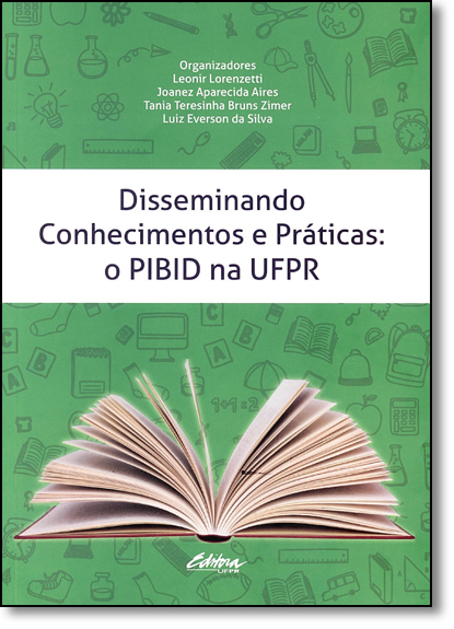 Disseminando conhecimentos e práticas. o PIBID na UFPR, livro de Joanez Aparecida Airez, Leonir Lorenzetti, Luiz Everson da Silva, Tania Teresinha Bruns Zimer