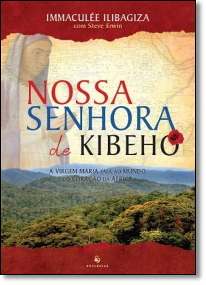 Nossa Senhora de Kibeho: A Virgem Maria Fala ao Mundo do Coração da África, livro de Immaculée Ilibagiza
