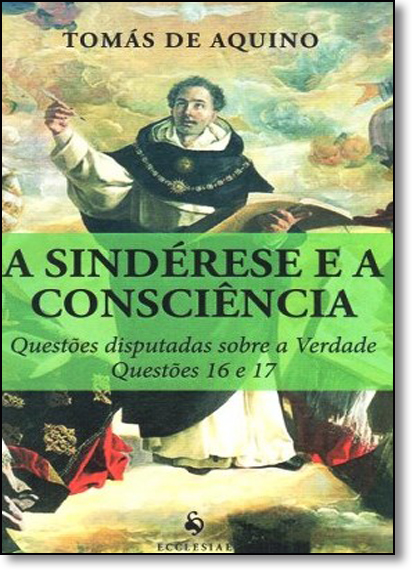 Sindérese e a Consciência, A: Questões Disputadas Sobre a Verdade - Questões 16 e 17, livro de Tomás de Aquino