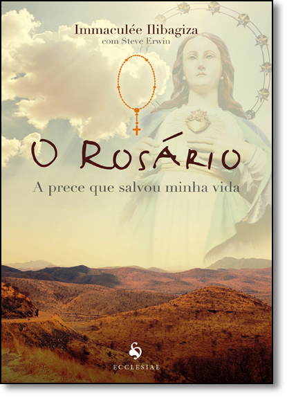 Rosário, O: A Prece Que Salvou a Minha Vida, livro de Immaculée Ilibagiza