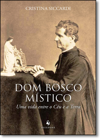 Dom Bosco Místico: Uma Vida Entre o Céu e a Terra, livro de Cristina Siccardi