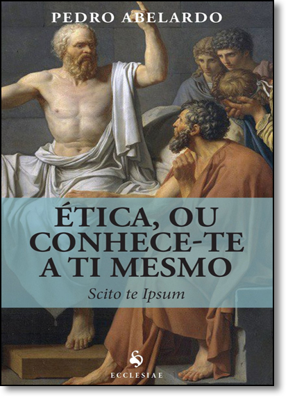 Ética, ou Conhece-te a ti Mesmo: Scito te Ipsum, livro de Pedro Abelardo