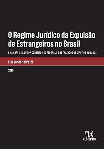 O regime jurídico da expulsão de estrangeiros no Brasil - Uma análise à luz da Constituição Federal e dos tratados de direitos humanos, livro de Luis Vanderlei Pardi