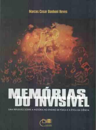 Memórias do invisível - Uma reflexão sobre a história no ensino de física e a ética da ciência, livro de Marcos Cesar Danhoni Neves