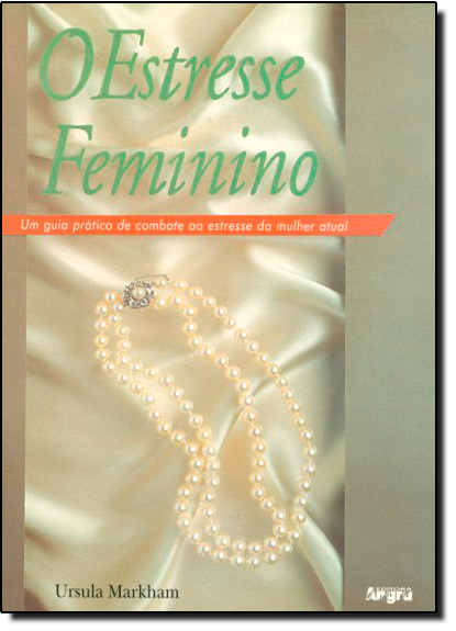 Estresse Feminino, O: Um Guia Prático de Combate ao Estresse da Mulher Atual, livro de Ursula Markham