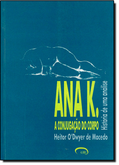 ANA K. - A CONJUGACAO DO CORPO: HISTORIA DE UMA ANALISE, livro de Mauricio de Macedo
