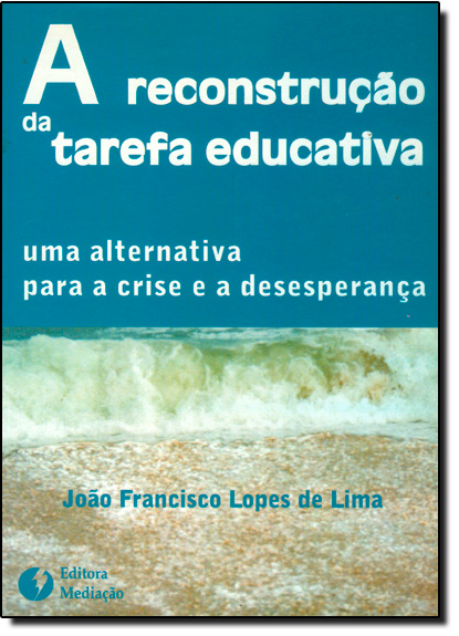 Reconstrução da Tarefa Educativa: Uma Alternativa Para a Crise e a Desesperança, livro de João Francisco Lopes de Lima